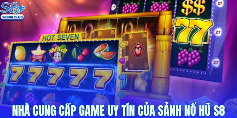 Nhà cung cấp game uy tín của sảnh nổ hũ S8